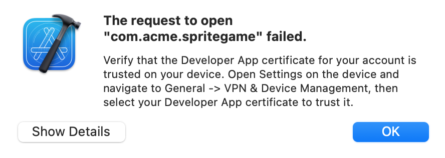 Xcode error: “The request to open “com.acme.spritegame” failed.“ “Verify that the Developer App certificate for your account is trusted on your device. Open Settings on the device and navigate to General -> VPN & Device Management, then select your Developer App certificate to trust it.”